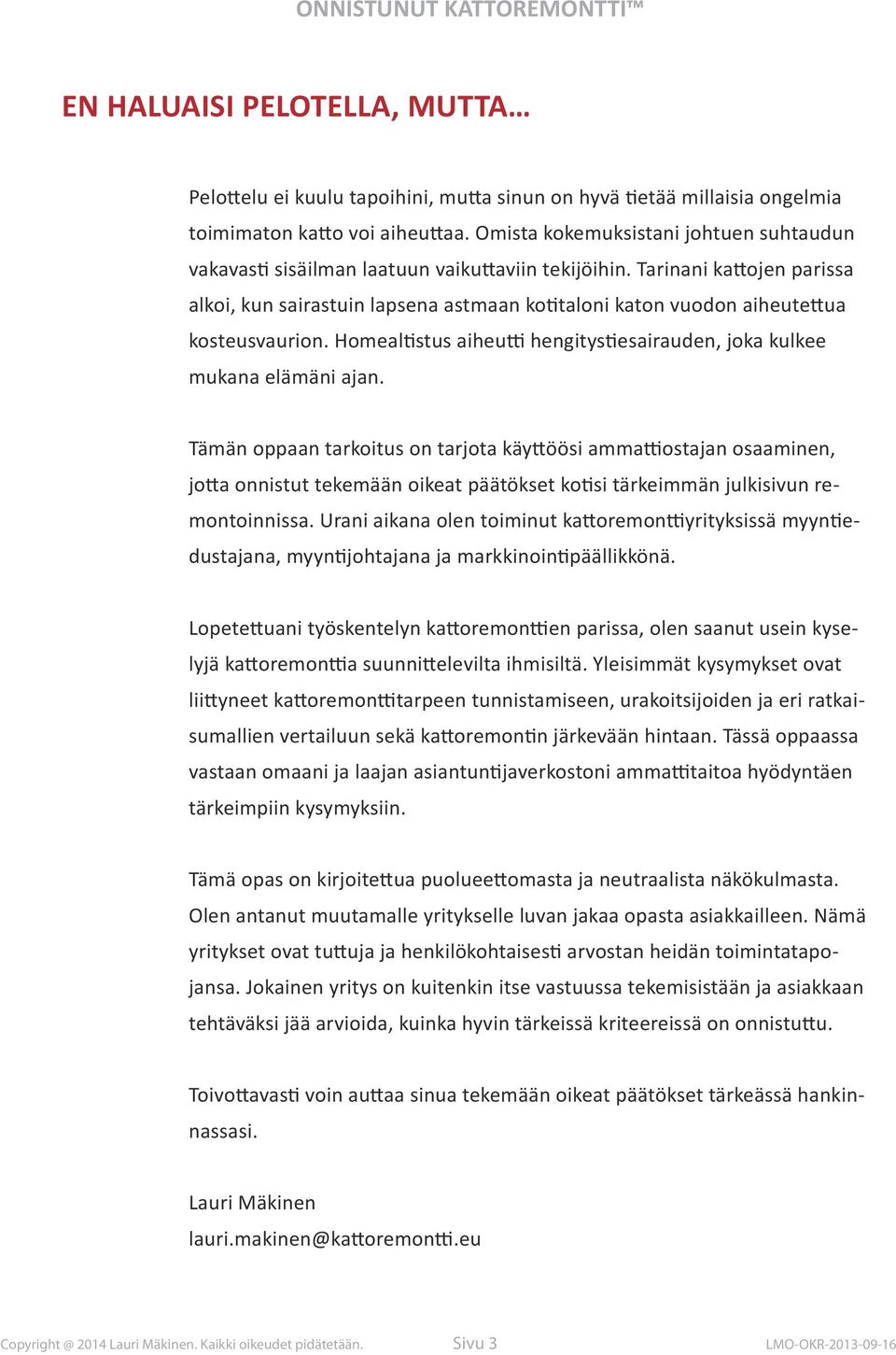 Tarinani kattojen parissa alkoi, kun sairastuin lapsena astmaan kotitaloni katon vuodon aiheutettua kosteusvaurion. Homealtistus aiheutti hengitystiesairauden, joka kulkee mukana elämäni ajan.