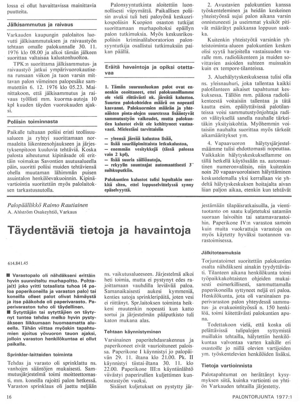 TPK:n suorittama jälkisammutus- ja raivaustyö jatkui ympärivuorokautisena runsaan viikon ja tuon varsin mittavan palon viimeinen palopesäke sammutettiin 6. 12. 1976 klo 05.23.