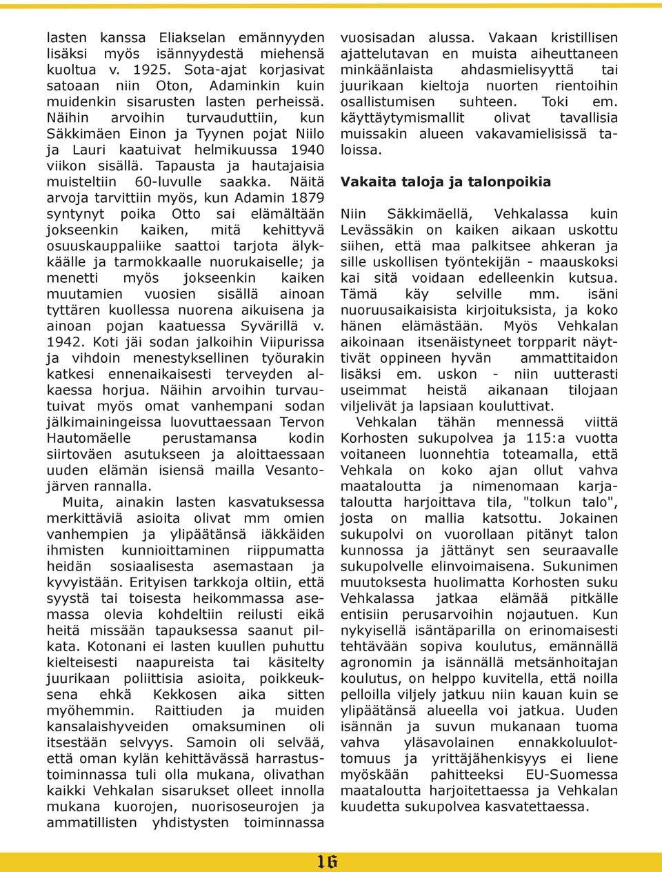 Näitä arvoja tarvittiin myös, kun Adamin 1879 syntynyt poika Otto sai elämältään jokseenkin kaiken, mitä kehittyvä osuuskauppaliike saattoi tarjota älykkäälle ja tarmokkaalle nuorukaiselle; ja