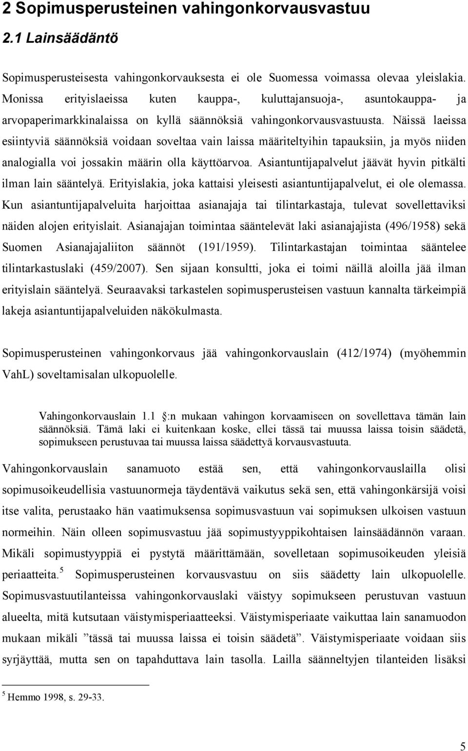 Näissä laeissa esiintyviä säännöksiä voidaan soveltaa vain laissa määriteltyihin tapauksiin, ja myös niiden analogialla voi jossakin määrin olla käyttöarvoa.