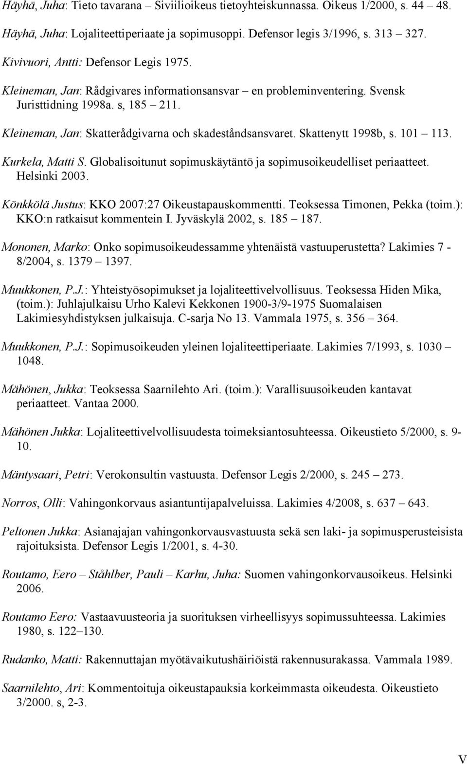 Kleineman, Jan: Skatterådgivarna och skadeståndsansvaret. Skattenytt 1998b, s. 101 113. Kurkela, Matti S. Globalisoitunut sopimuskäytäntö ja sopimusoikeudelliset periaatteet. Helsinki 2003.