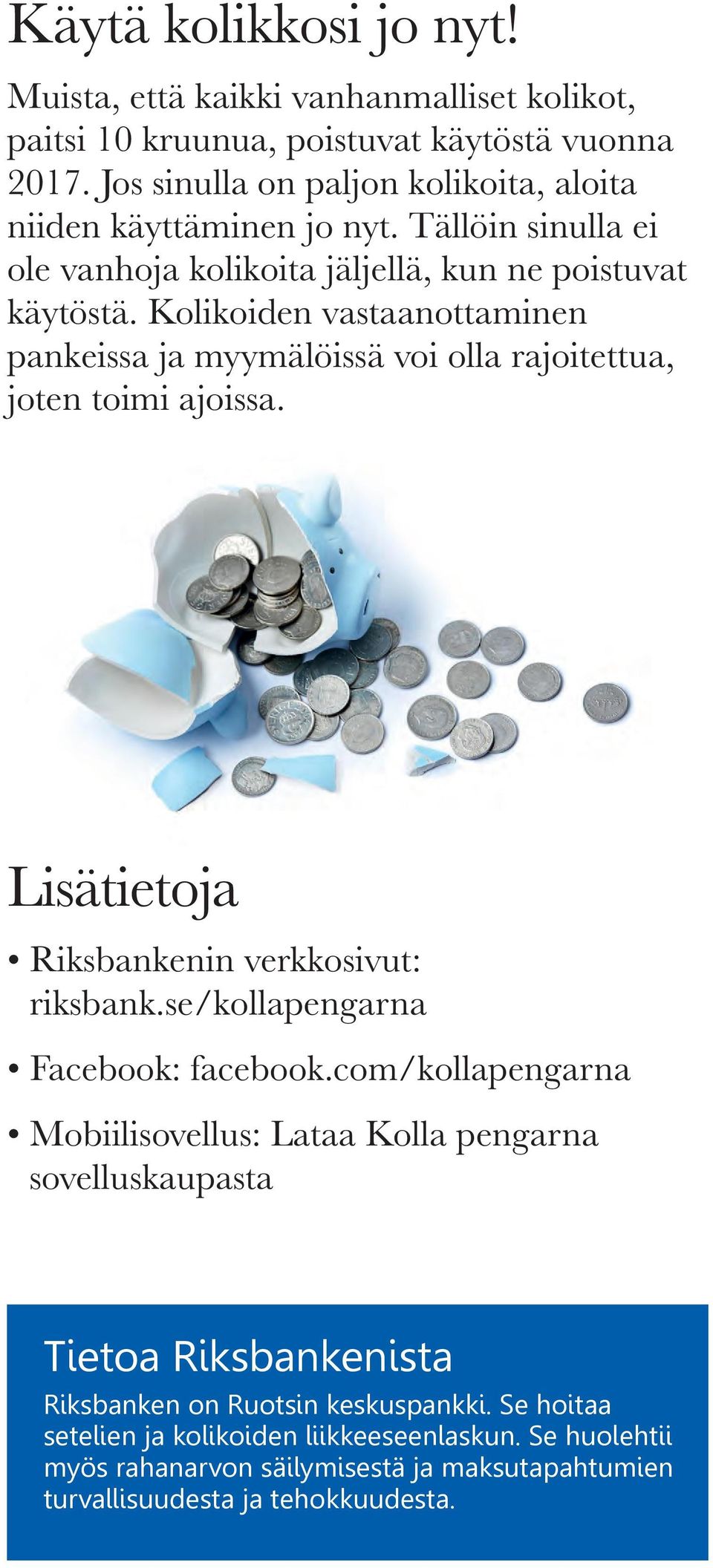 Kolikoiden vastaanottaminen pankeissa ja myymälöissä voi olla rajoitettua, joten toimi ajoissa. Lisätietoja Riksbankenin verkkosivut: riksbank.se/kollapengarna Facebook: facebook.