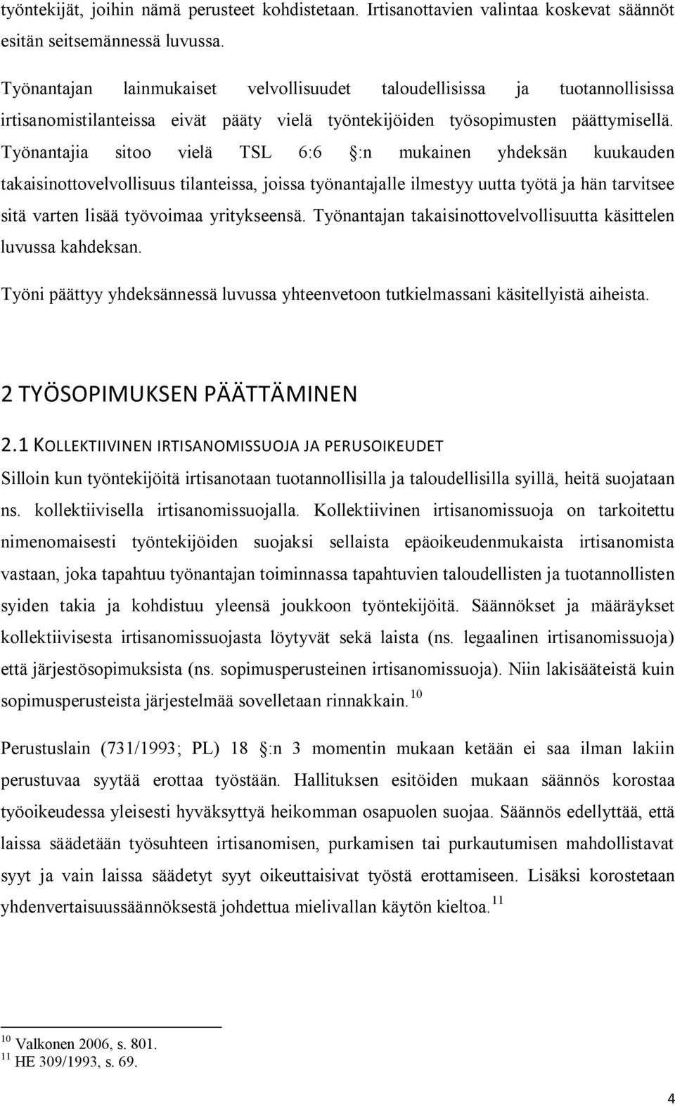 Työnantajia sitoo vielä TSL 6:6 :n mukainen yhdeksän kuukauden takaisinottovelvollisuus tilanteissa, joissa työnantajalle ilmestyy uutta työtä ja hän tarvitsee sitä varten lisää työvoimaa