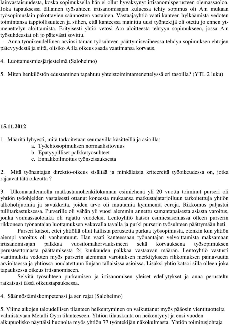 Vastaajayhtiö vaati kanteen hylkäämistä vedoten toimintansa tappiollisuuteen ja siihen, että kanteessa mainittu uusi työntekijä oli otettu jo ennen ytmenettelyn aloittamista.