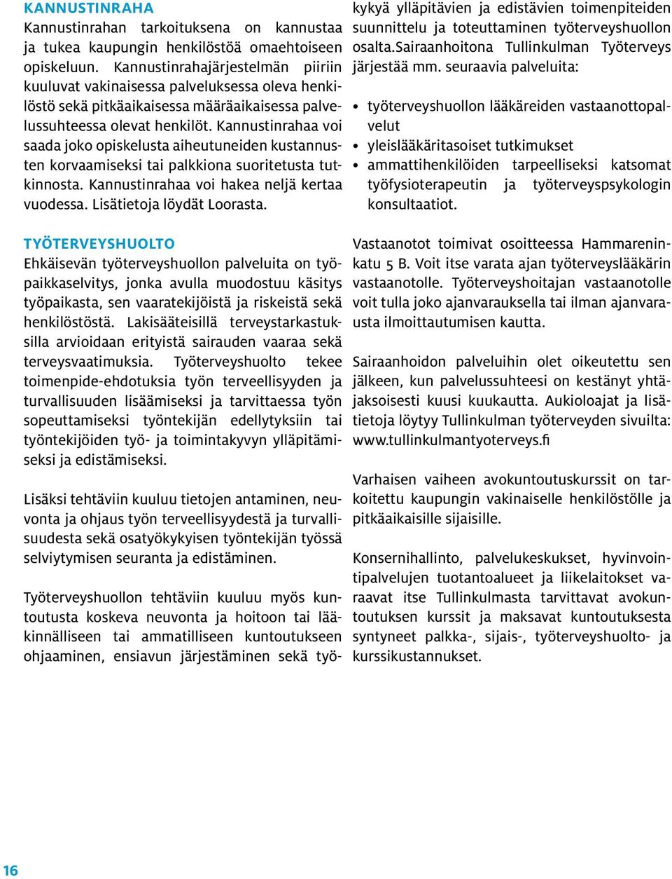 Kannustinrahaa voi saada joko opiskelusta aiheutuneiden kustannusten korvaamiseksi tai palkkiona suoritetusta tutkinnosta. Kannustinrahaa voi hakea neljä kertaa vuodessa. Lisätietoja löydät Loorasta.