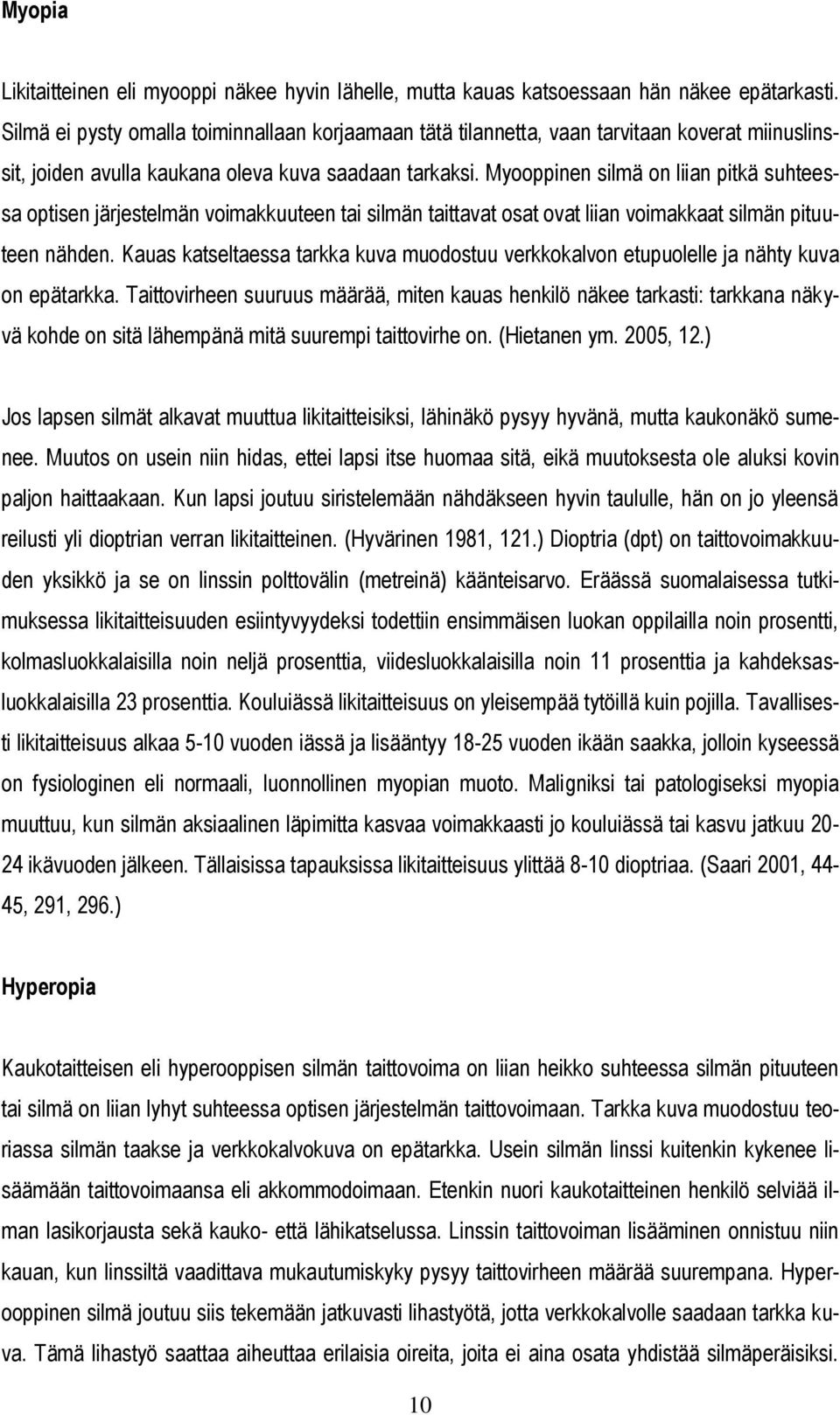 Myooppinen silmä on liian pitkä suhteessa optisen järjestelmän voimakkuuteen tai silmän taittavat osat ovat liian voimakkaat silmän pituuteen nähden.