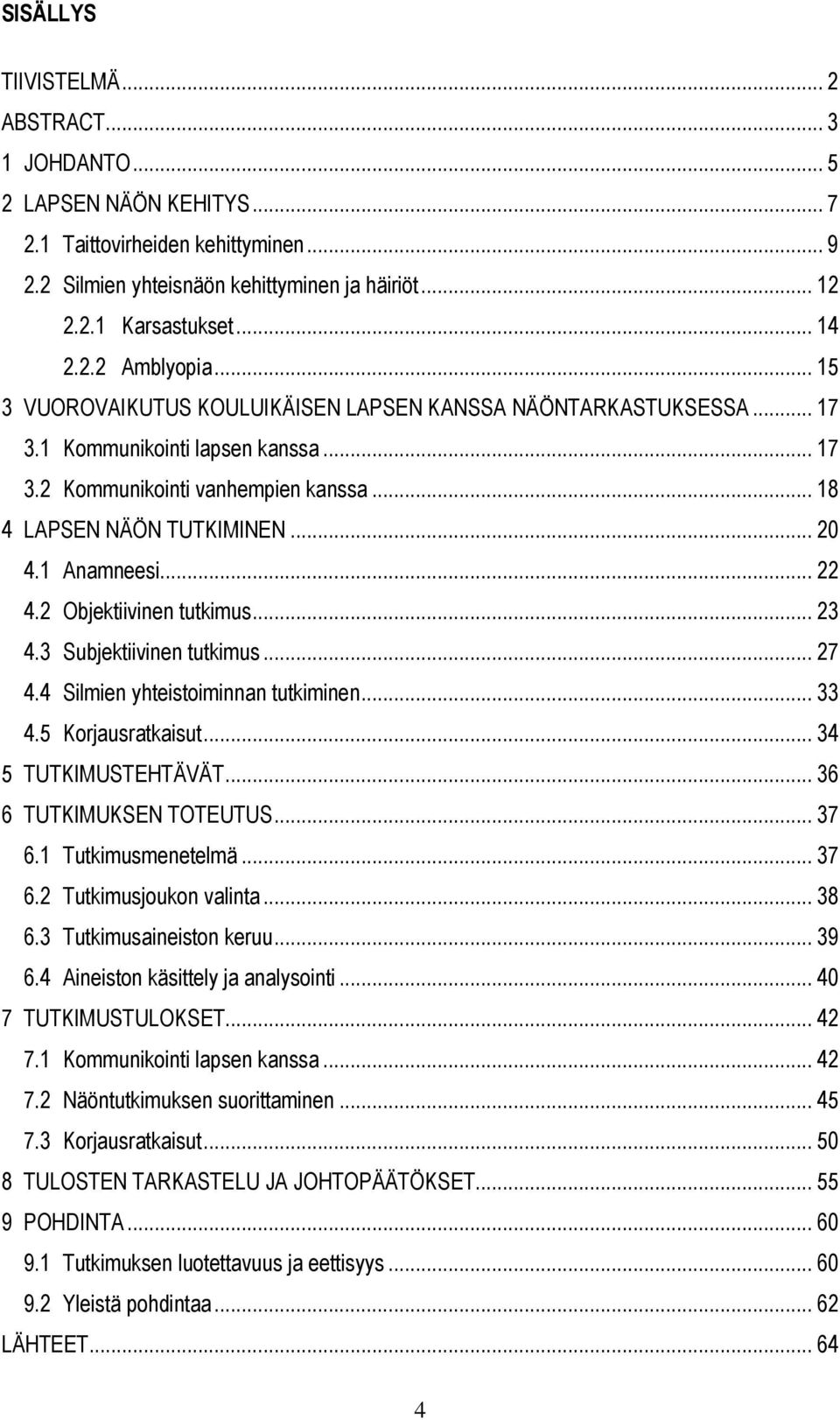 1 Anamneesi... 22 4.2 Objektiivinen tutkimus... 23 4.3 Subjektiivinen tutkimus... 27 4.4 Silmien yhteistoiminnan tutkiminen... 33 4.5 Korjausratkaisut... 34 5 TUTKIMUSTEHTÄVÄT.