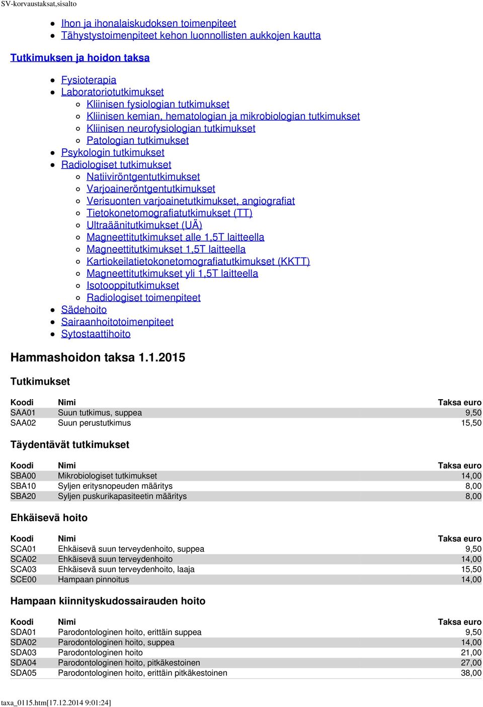 Varjoaineröntgentutkimukset Verisuonten varjoainetutkimukset, angiografiat Tietokonetomografiatutkimukset (TT) Ultraäänitutkimukset (UÄ) Magneettitutkimukset alle 1,5T laitteella Magneettitutkimukset