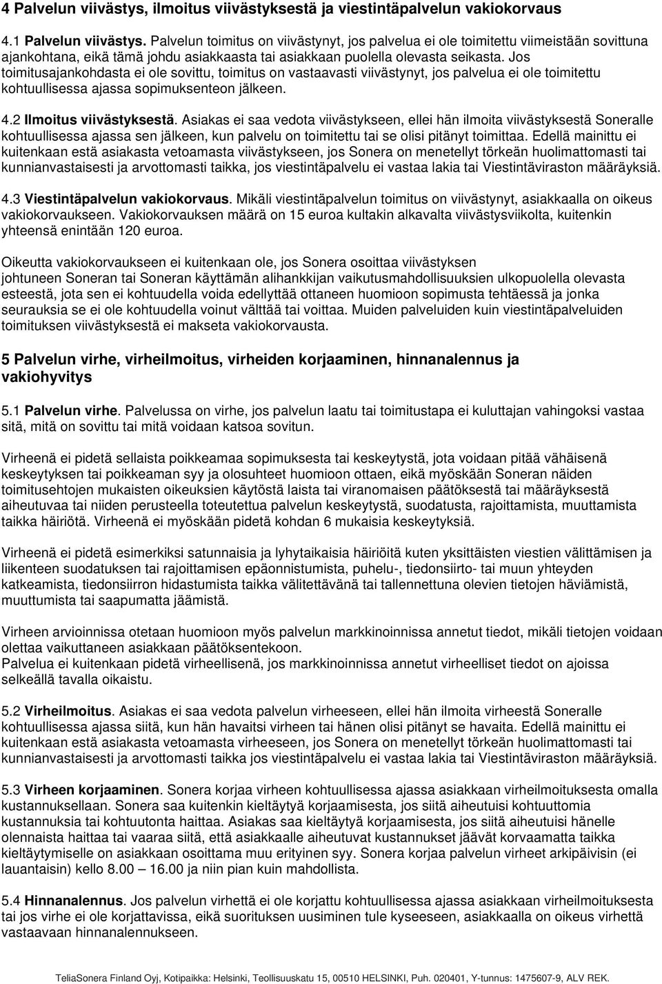 Jos toimitusajankohdasta ei ole sovittu, toimitus on vastaavasti viivästynyt, jos palvelua ei ole toimitettu kohtuullisessa ajassa sopimuksenteon jälkeen. 4.2 Ilmoitus viivästyksestä.