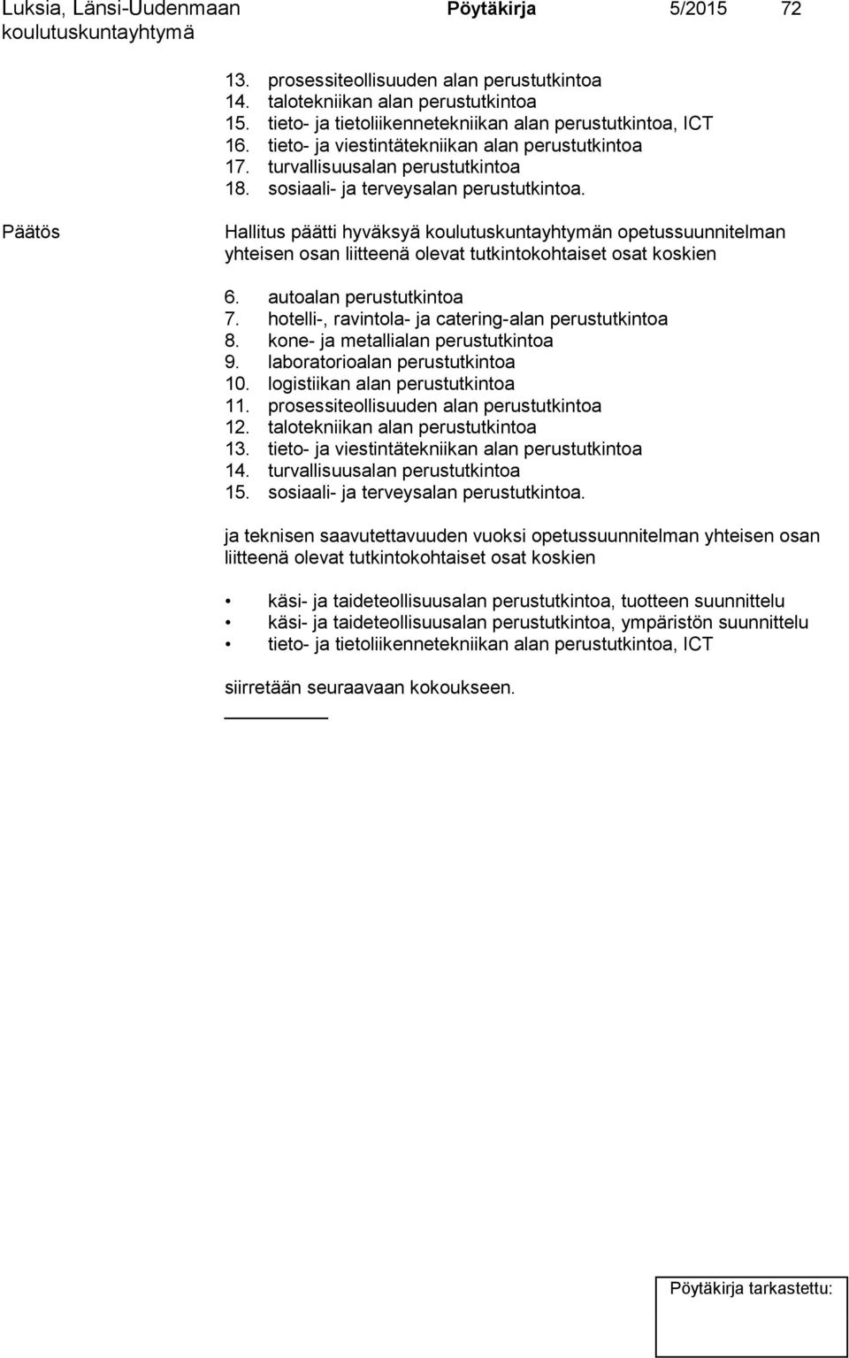 Hallitus päätti hyväksyä n opetussuunnitelman yhteisen osan liitteenä olevat tutkintokohtaiset osat koskien 6. autoalan perustutkintoa 7. hotelli-, ravintola- ja catering-alan perustutkintoa 8.