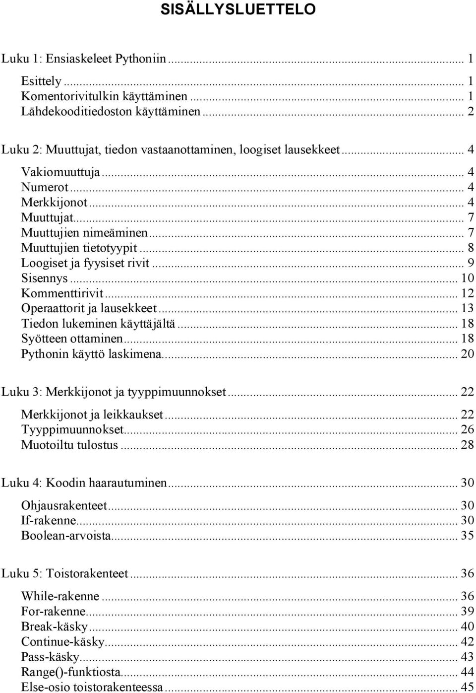 .. 8 Loogiset ja fyysiset rivit... 9 Sisennys... 10 Kommenttirivit... 12 Operaattorit ja lausekkeet... 13 Tiedon lukeminen käyttäjältä... 18 Syötteen ottaminen... 18 Pythonin käyttö laskimena.