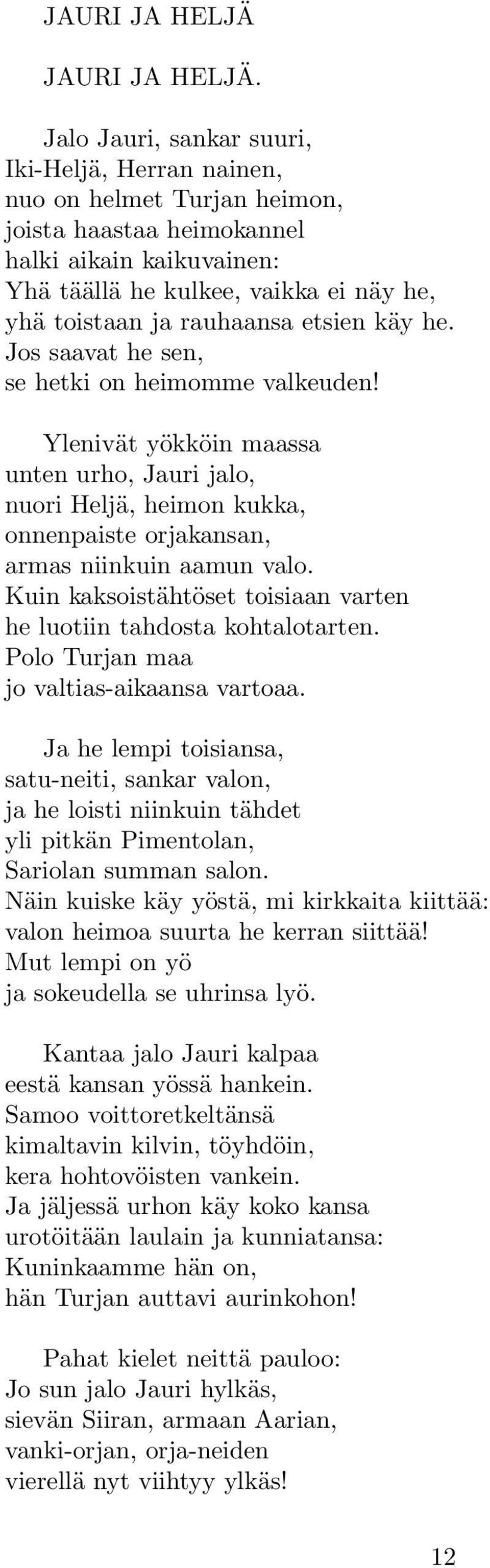 etsien käy he. Jos saavat he sen, se hetki on heimomme valkeuden! Ylenivät yökköin maassa unten urho, Jauri jalo, nuori Heljä, heimon kukka, onnenpaiste orjakansan, armas niinkuin aamun valo.