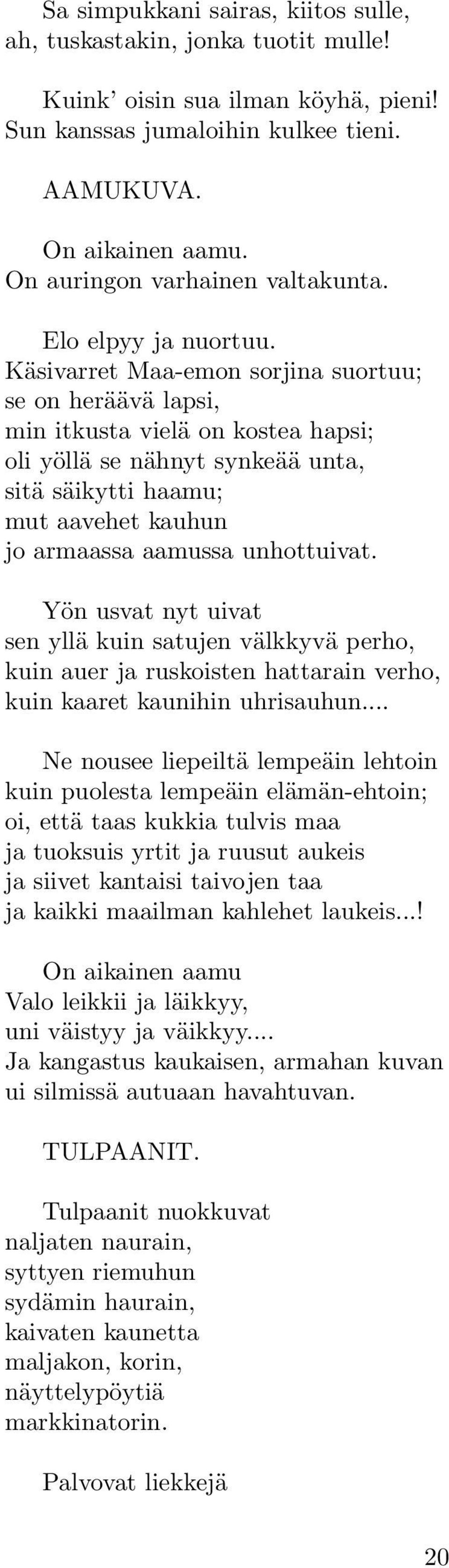 Käsivarret Maa-emon sorjina suortuu; se on heräävä lapsi, min itkusta vielä on kostea hapsi; oli yöllä se nähnyt synkeää unta, sitä säikytti haamu; mut aavehet kauhun jo armaassa aamussa unhottuivat.