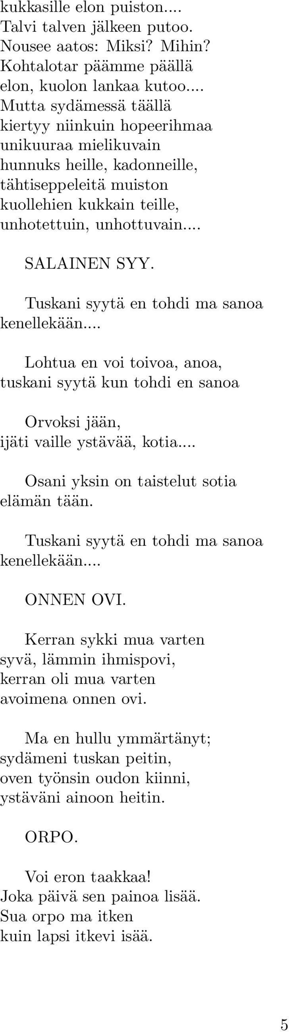 Tuskani syytä en tohdi ma sanoa kenellekään... Lohtua en voi toivoa, anoa, tuskani syytä kun tohdi en sanoa Orvoksi jään, ijäti vaille ystävää, kotia... Osani yksin on taistelut sotia elämän tään.