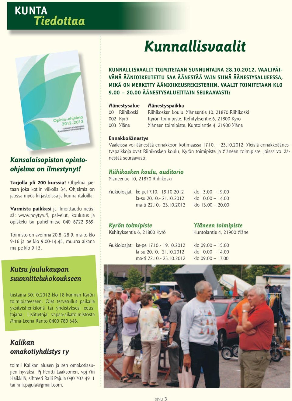 00 äänestysalueittain seuraavasti: Äänestysalue Äänestyspaikka 001 Riihikoski Riihikosken koulu, Yläneentie 10, 21870 Riihikoski 002 Kyrö Kyrön toimipiste, Kehityksentie 6, 21800 Kyrö 003 Yläne