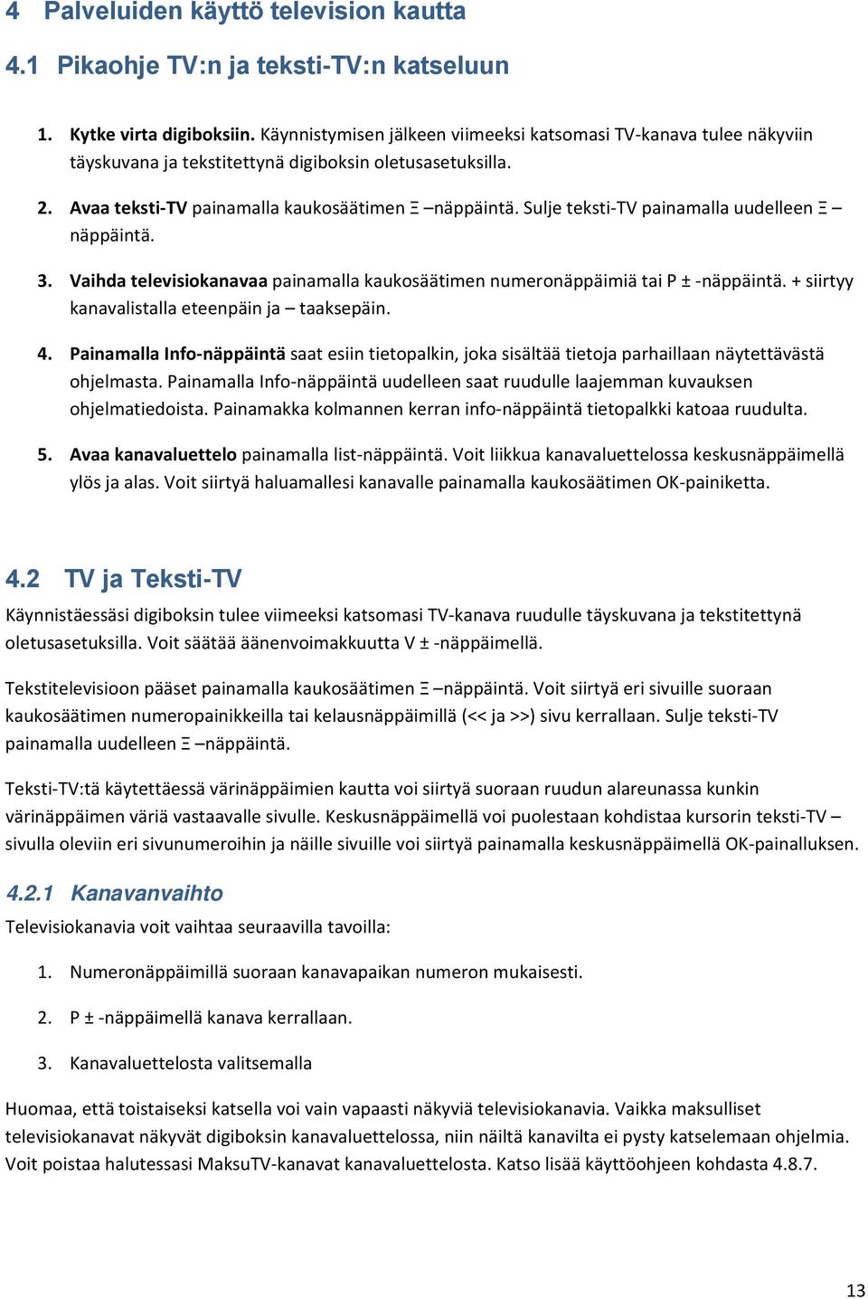 Sulje teksti TV painamalla uudelleen Ξ näppäintä. 3. Vaihda televisiokanavaa painamalla kaukosäätimen numeronäppäimiä tai P ± näppäintä. + siirtyy kanavalistalla eteenpäin ja taaksepäin. 4.