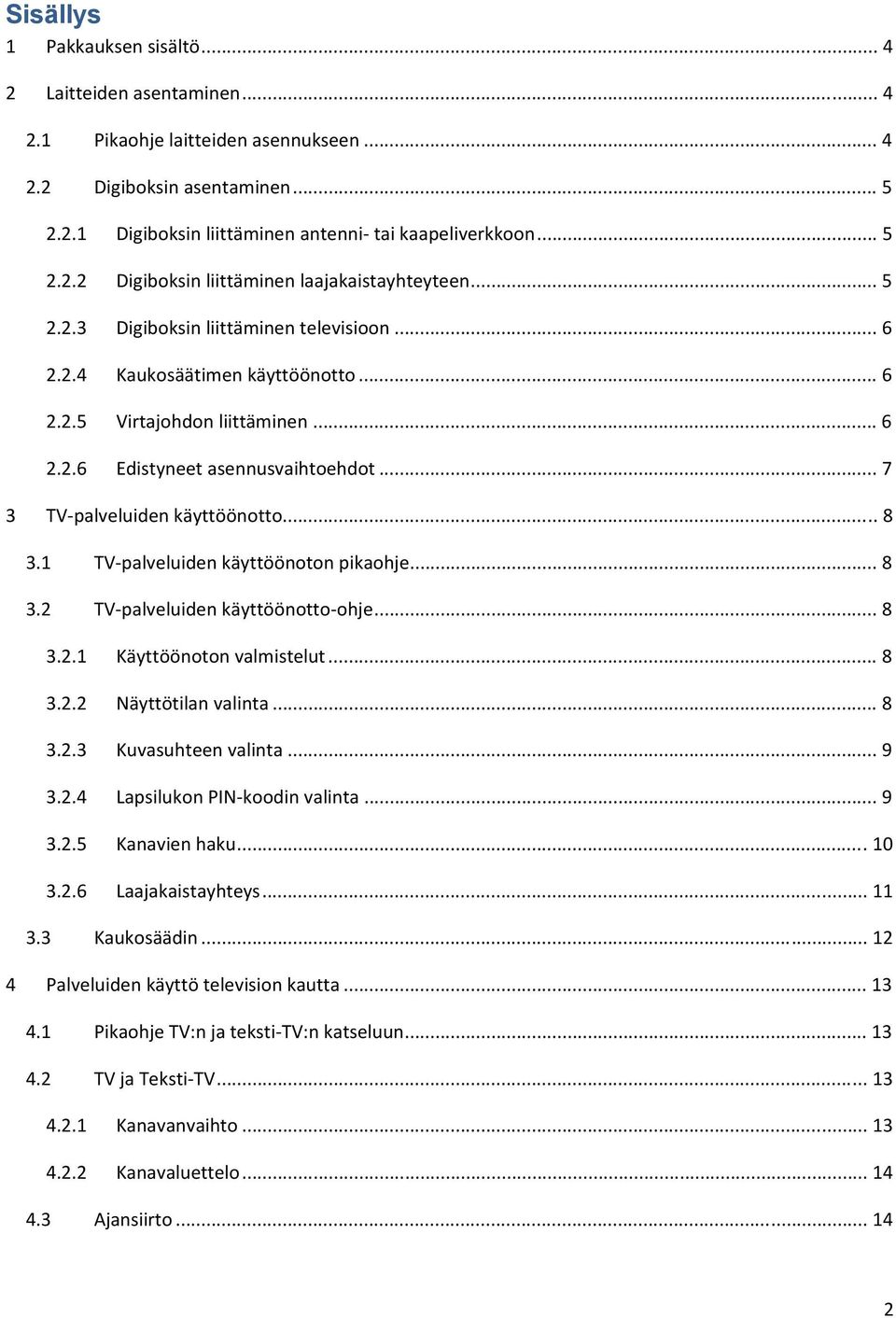 1 TV palveluiden käyttöönoton pikaohje... 8 3.2 TV palveluiden käyttöönotto ohje... 8 3.2.1 Käyttöönoton valmistelut... 8 3.2.2 Näyttötilan valinta... 8 3.2.3 Kuvasuhteen valinta... 9 3.2.4 Lapsilukon PIN koodin valinta.