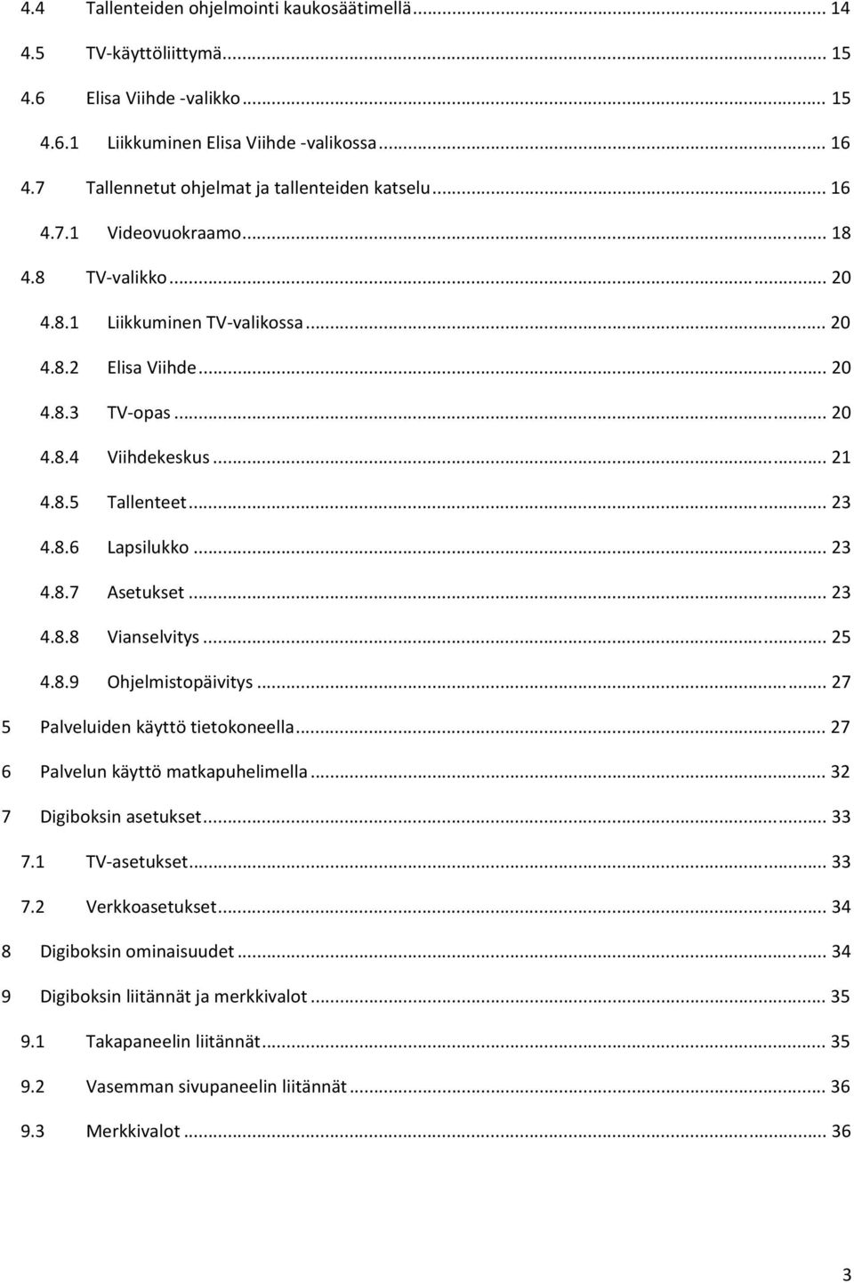 .. 21 4.8.5 Tallenteet... 23 4.8.6 Lapsilukko... 23 4.8.7 Asetukset... 23 4.8.8 Vianselvitys... 25 4.8.9 Ohjelmistopäivitys... 27 5 Palveluiden käyttö tietokoneella.