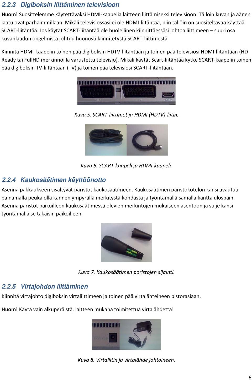 Jos käytät SCART liitäntää ole huolellinen kiinnittäessäsi johtoa liittimeen suuri osa kuvanlaadun ongelmista johtuu huonosti kiinnitetystä SCART liittimestä Kiinnitä HDMI kaapelin toinen pää