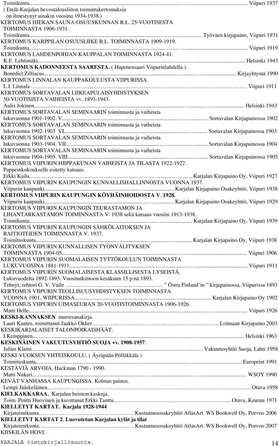 K.E. Lehtimäki......... Helsinki 1943 KERTOMUS KADONNEESTA SAARESTA, ( Hapenensaari Viipurinlahdella ). Benedict Zilliacus......... Kirjayhtymä 1990 KERTOMUS LINNALAN KAUPPAKOULUSTA VIIPURISSA. L.I. Linnala.