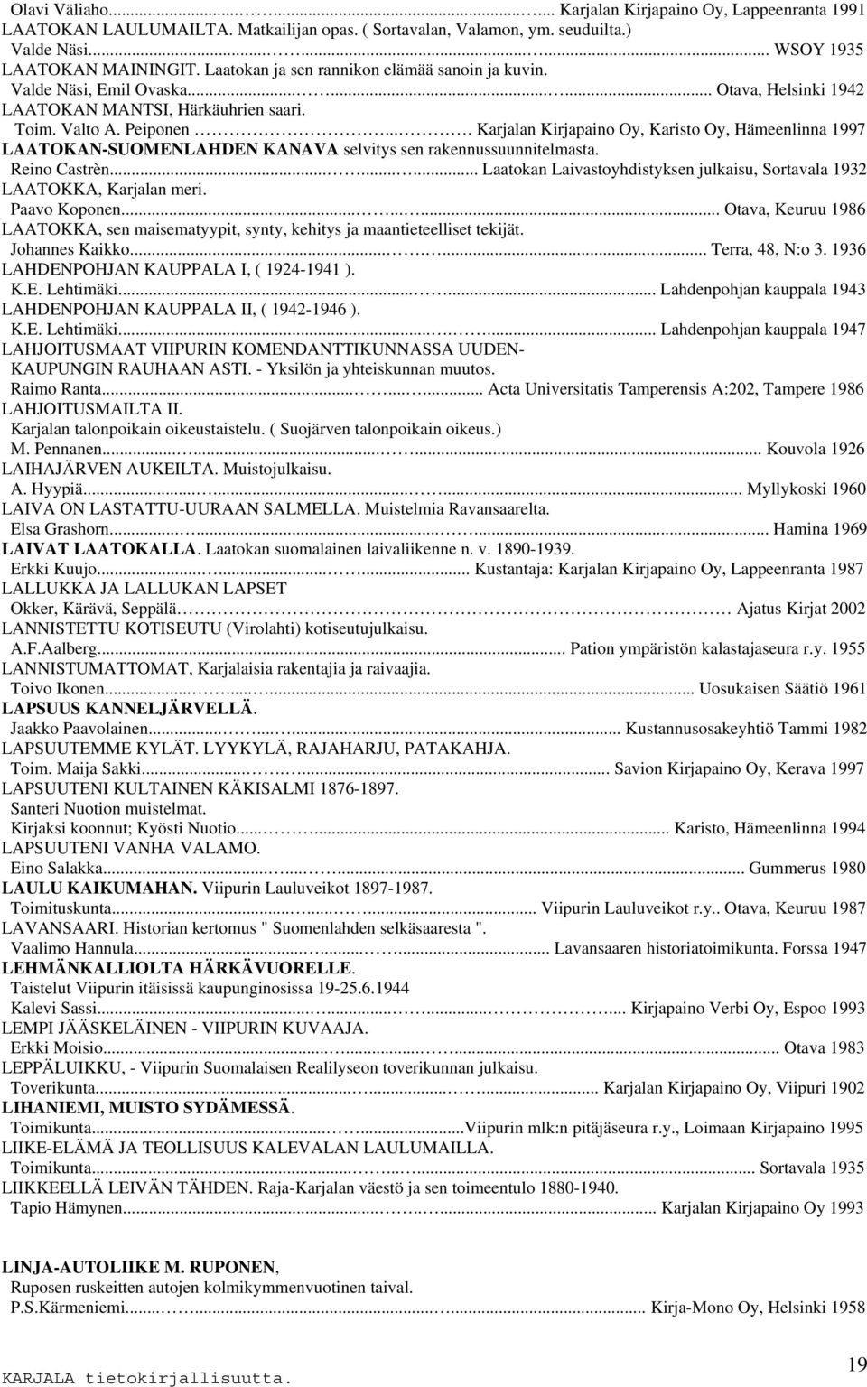 ... Karjalan Kirjapaino Oy, Karisto Oy, Hämeenlinna 1997 LAATOKAN-SUOMENLAHDEN KANAVA selvitys sen rakennussuunnitelmasta. Reino Castrèn.