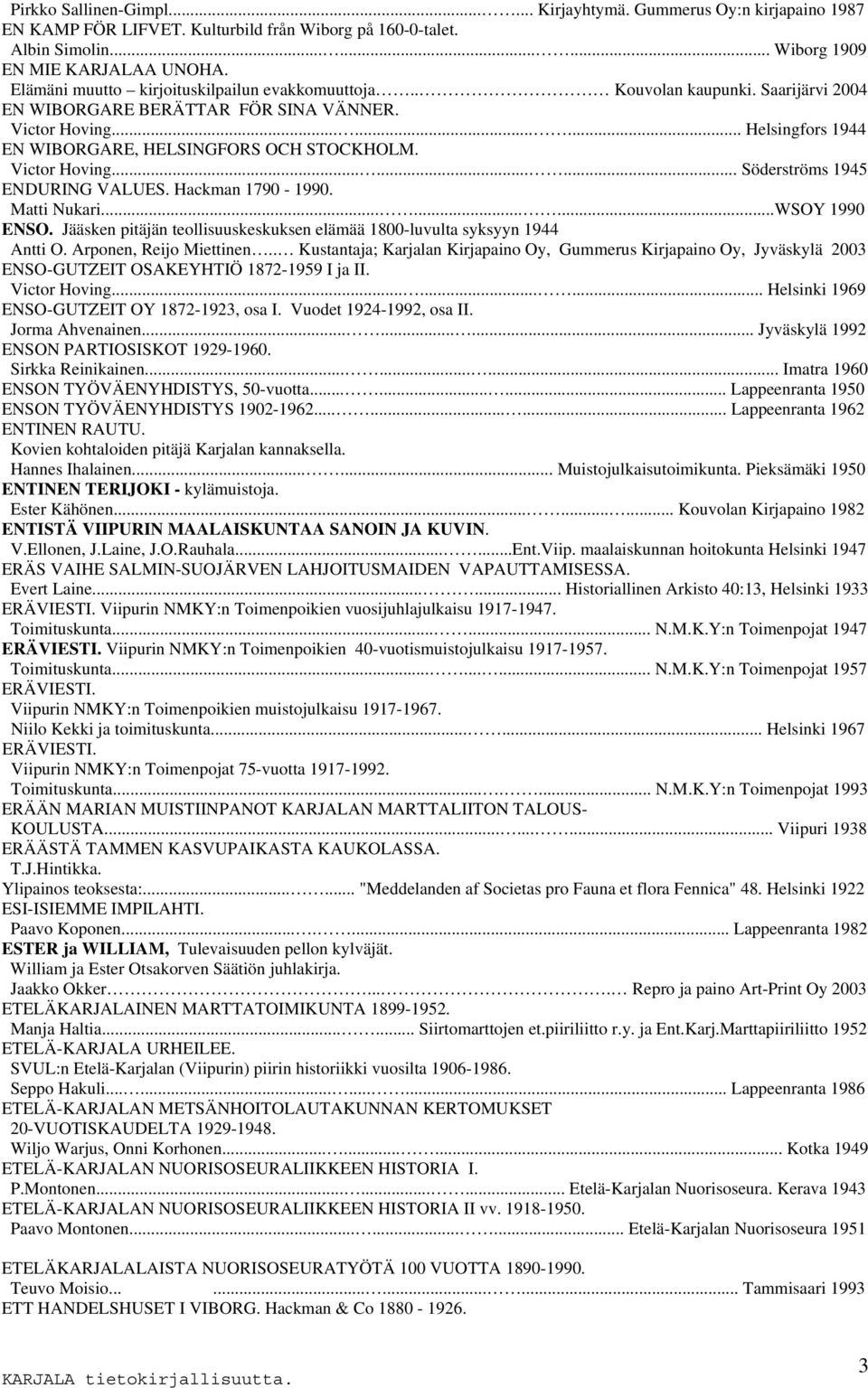 Victor Hoving......... Söderströms 1945 ENDURING VALUES. Hackman 1790-1990. Matti Nukari.........WSOY 1990 ENSO. Jääsken pitäjän teollisuuskeskuksen elämää 1800-luvulta syksyyn 1944 Antti O.