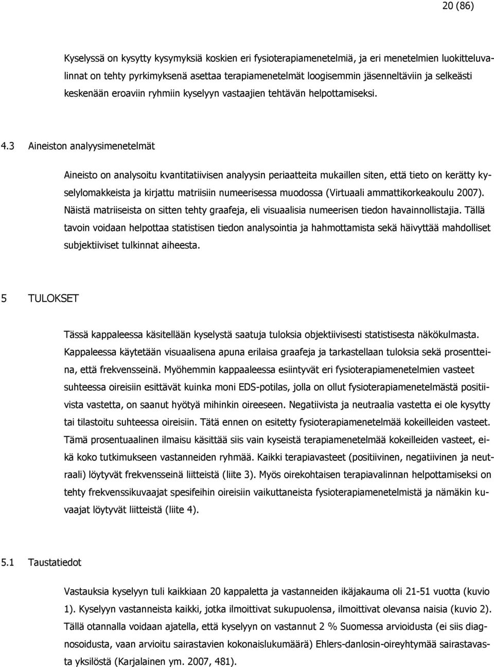 3 Aineiston analyysimenetelmät Aineisto on analysoitu kvantitatiivisen analyysin periaatteita mukaillen siten, että tieto on kerätty kyselylomakkeista ja kirjattu matriisiin numeerisessa muodossa