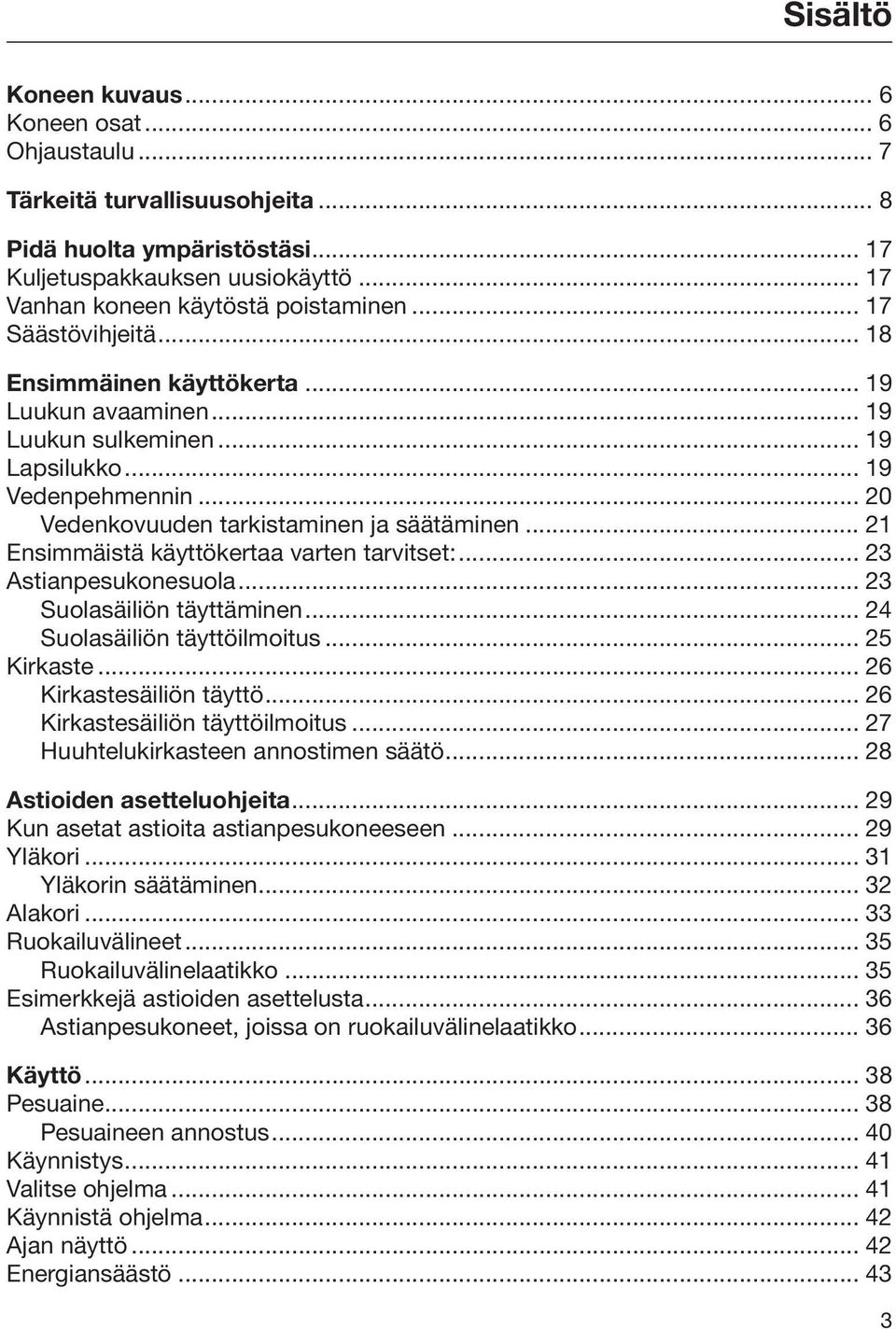 .. 21 Ensimmäistä käyttökertaa varten tarvitset:... 23 Astianpesukonesuola... 23 Suolasäiliön täyttäminen... 24 Suolasäiliön täyttöilmoitus... 25 Kirkaste... 26 Kirkastesäiliön täyttö.
