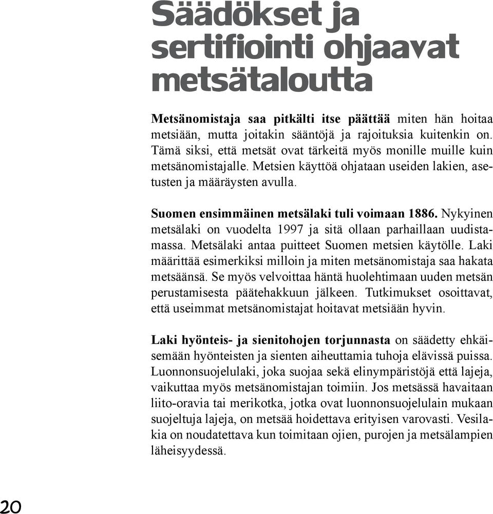 Suomen ensimmäinen metsälaki tuli voimaan 1886. Nykyinen metsälaki on vuodelta 1997 ja sitä ollaan parhaillaan uudistamassa. Metsälaki antaa puitteet Suomen metsien käytölle.