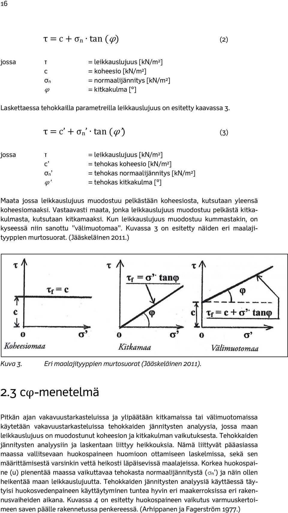 τ c σn tan φ (3) jossa τ = leikkauslujuus [kn/m 2 ] c = tehokas koheesio [kn/m 2 ] σn = tehokas normaalijännitys [kn/m 2 ] φ = tehokas kitkakulma [º] Maata jossa leikkauslujuus muodostuu pelkästään