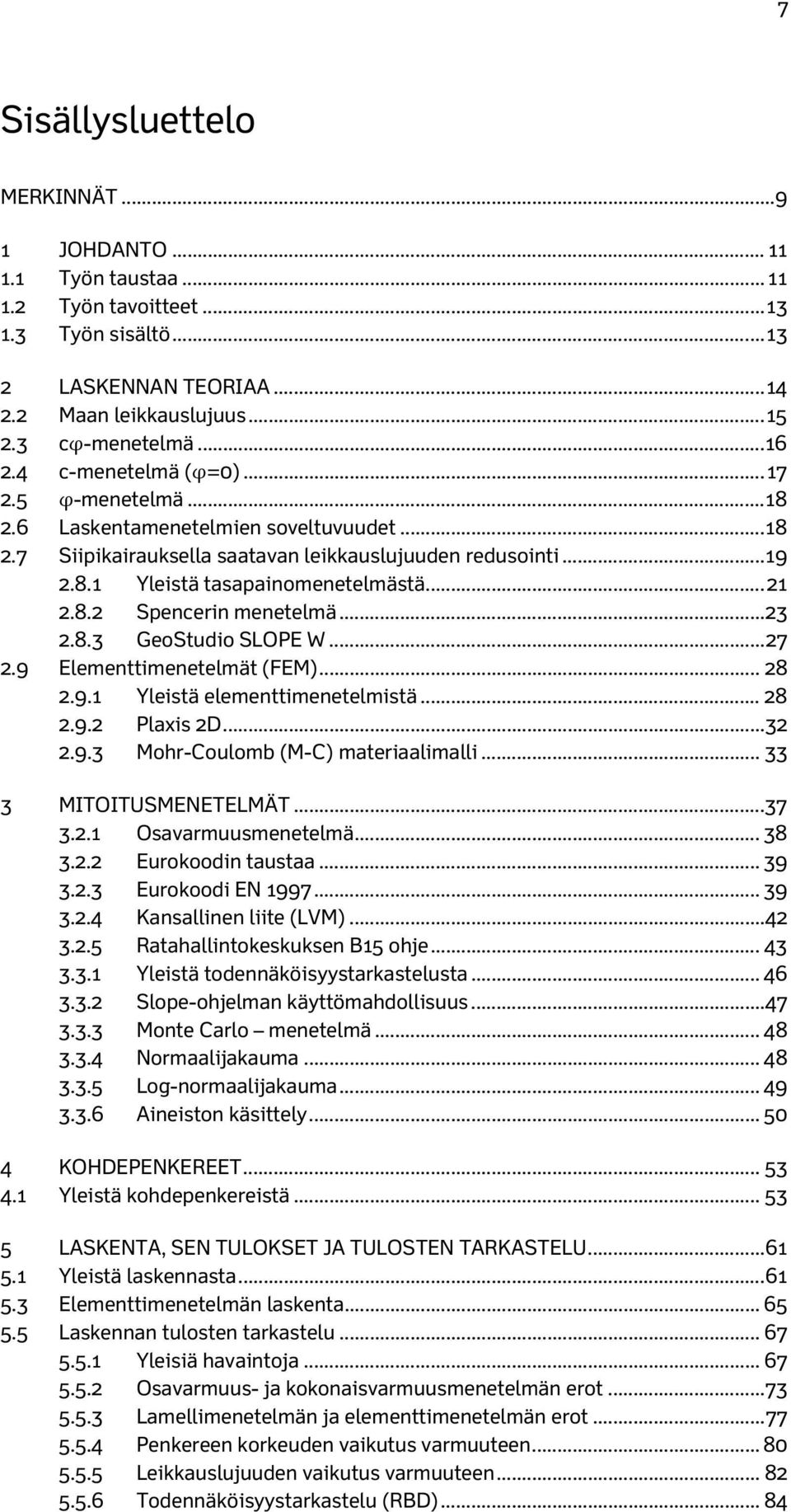 .. 21 2.8.2 Spencerin menetelmä... 23 2.8.3 GeoStudio SLOPE W... 27 2.9 Elementtimenetelmät (FEM)... 28 2.9.1 Yleistä elementtimenetelmistä... 28 2.9.2 Plaxis 2D... 32 2.9.3 Mohr-Coulomb (M-C) materiaalimalli.