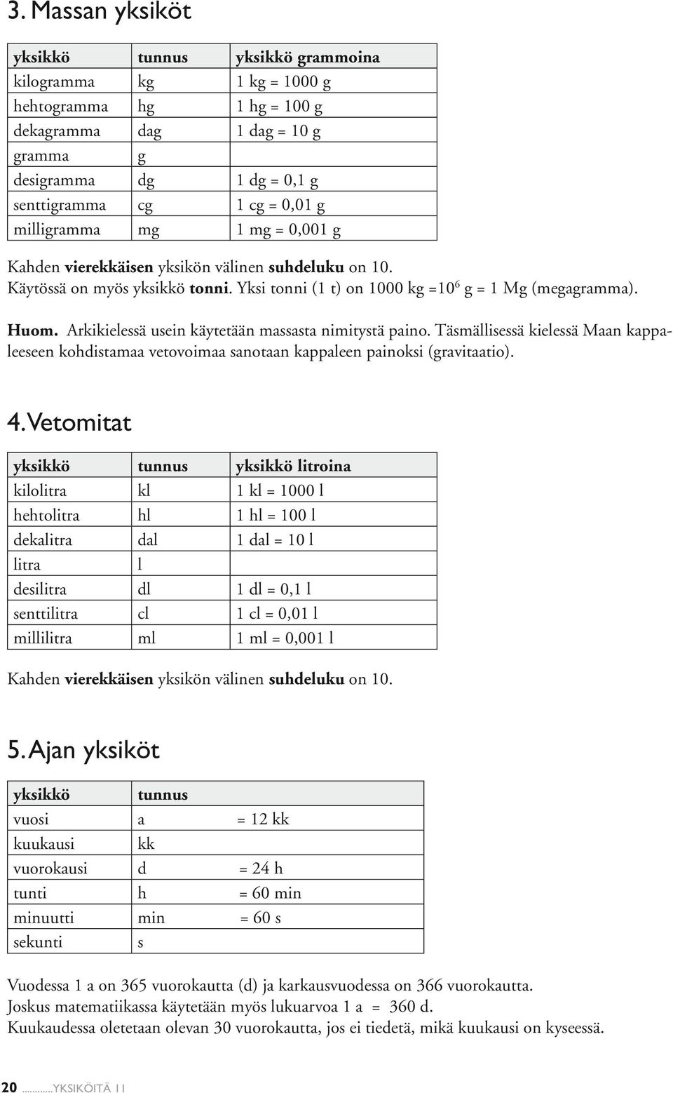 Arkikielessä usein käytetään massasta nimitystä paino. Täsmällisessä kielessä Maan kappaleeseen kohdistamaa vetovoimaa sanotaan kappaleen painoksi (gravitaatio). 4.