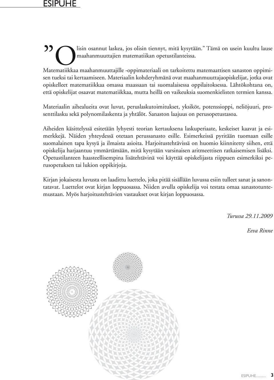 Materiaalin kohderyhmänä ovat maahanmuuttajaopiskelijat, jotka ovat opiskelleet matematiikkaa omassa maassaan tai suomalaisessa oppilaitoksessa.