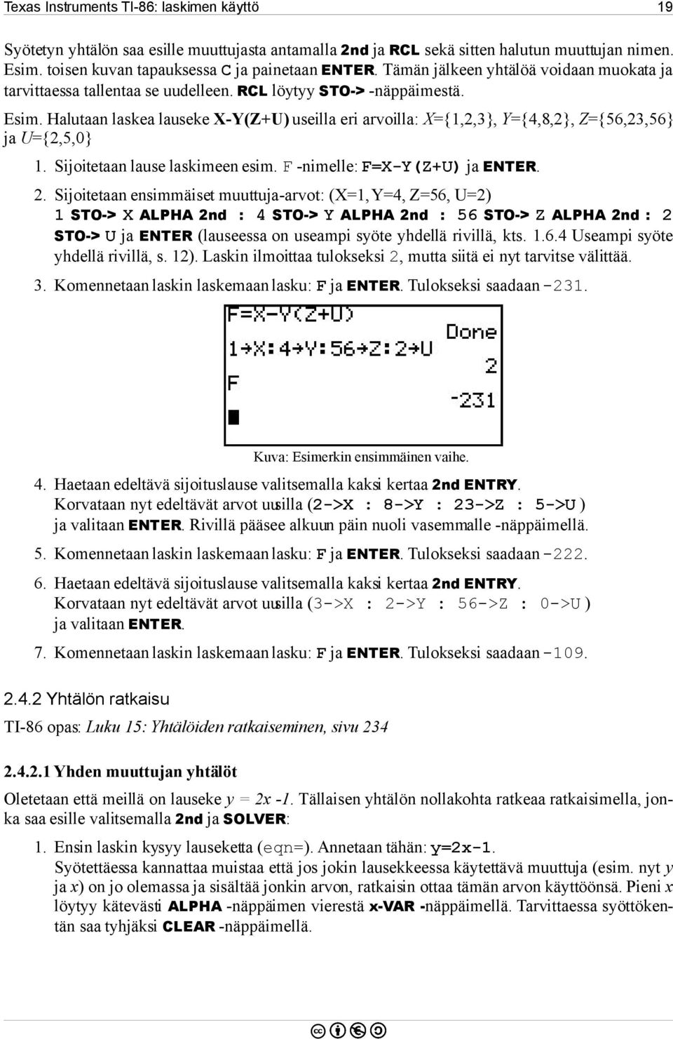 Halutaan laskea lauseke X-Y(Z+U) useilla eri arvoilla: X={1,2,3}, Y={4,8,2}, Z={56,23,56} ja U={2,5,0} 1. Sijoitetaan lause laskimeen esim. F -nimelle: F=X-Y(Z+U) ja ENTER. 2.