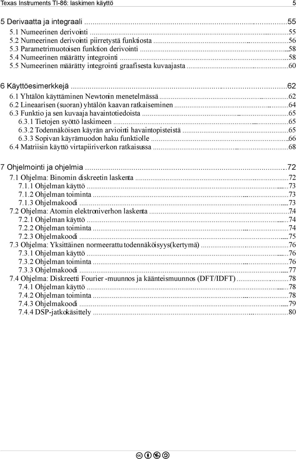 1 Yhtälön käyttäminen Newtonin menetelmässä...62 6.2 Lineaarisen (suoran) yhtälön kaavan ratkaiseminen...64 6.3 Funktio ja sen kuvaaja havaintotiedoista...65 6.3.1 Tietojen syöttö laskimeen......65 6.3.2 Todennäköisen käyrän arviointi havaintopisteistä.