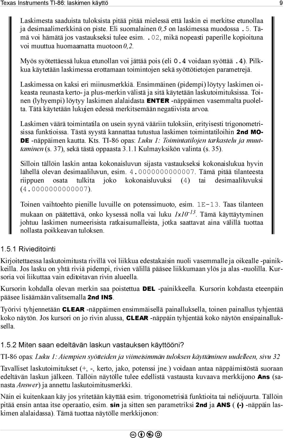 Myös syötettäessä lukua etunollan voi jättää pois (eli 0.4 voidaan syöttää.4). Pilkkua käytetään laskimessa erottamaan toimintojen sekä syöttötietojen parametrejä.