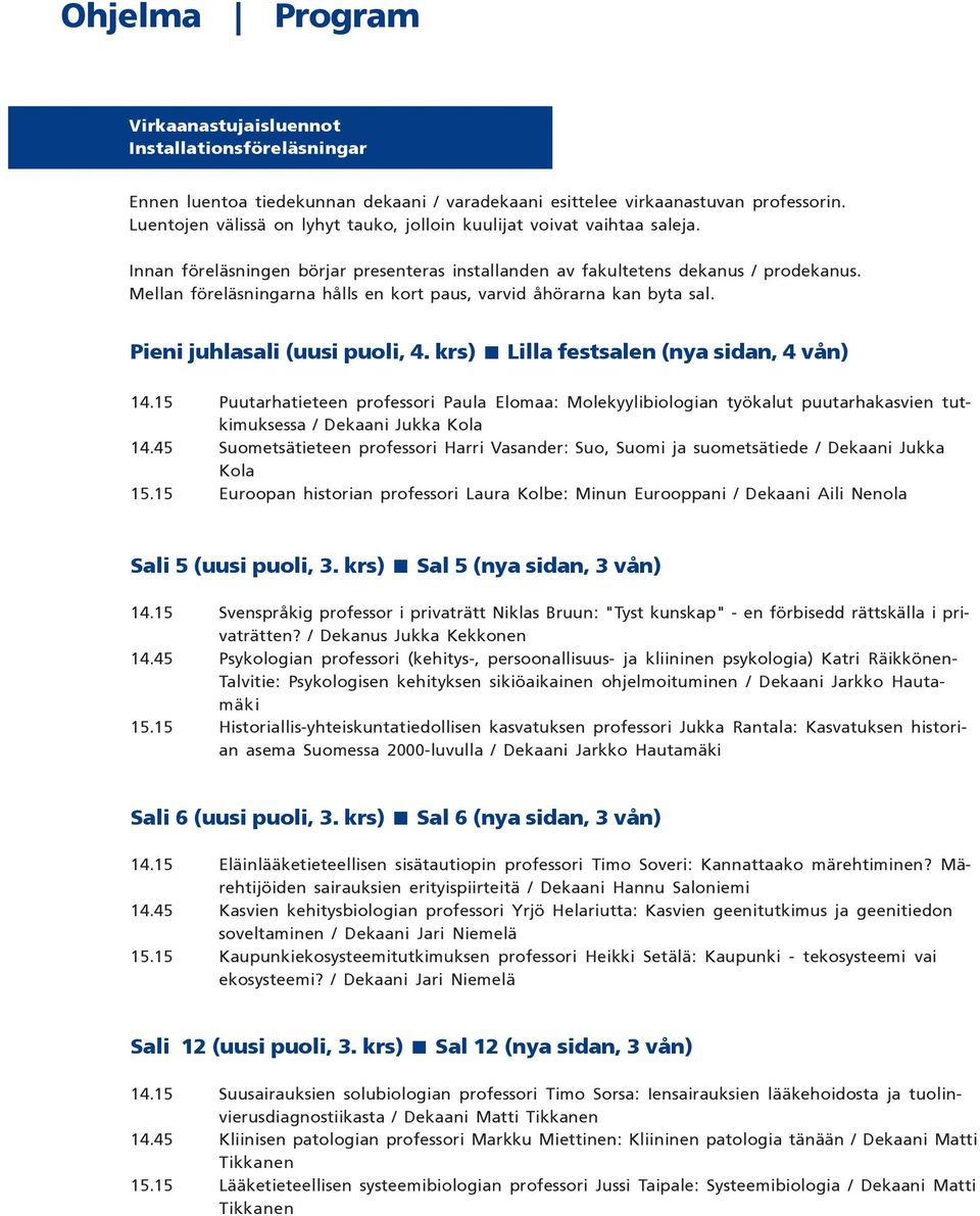 Mellan föreläsningarna hålls en kort paus, varvid åhörarna kan byta sal. Pieni juhlasali (uusi puoli, 4. krs) Lilla festsalen (nya sidan, 4 vån) 14.