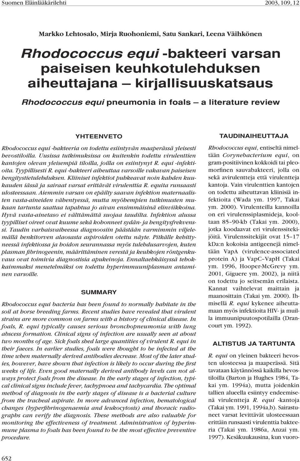 Uusissa tutkimuksissa on kuitenkin todettu virulenttien kantojen olevan yleisempiä tiloilla, joilla on esiintynyt R. equi -infektioita. Tyypillisesti R.