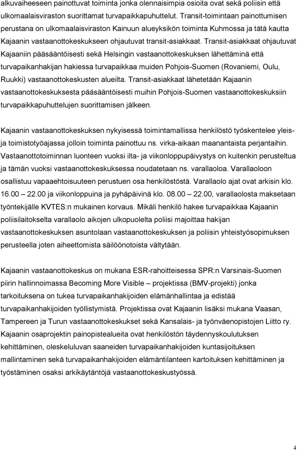 Transit-asiakkaat ohjautuvat Kajaaniin pääsääntöisesti sekä Helsingin vastaanottokeskuksen lähettäminä että turvapaikanhakijan hakiessa turvapaikkaa muiden Pohjois-Suomen (Rovaniemi, Oulu, Ruukki)