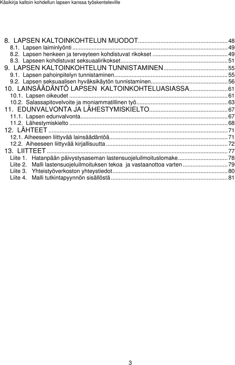 1. Lapsen oikeudet...61 10.2. Salassapitovelvoite ja moniammatillinen työ...63 11. EDUNVALVONTA JA LÄHESTYMISKIELTO...67 11.1. Lapsen edunvalvonta...67 11.2. Lähestymiskielto...68 12. LÄHTEET...71 12.