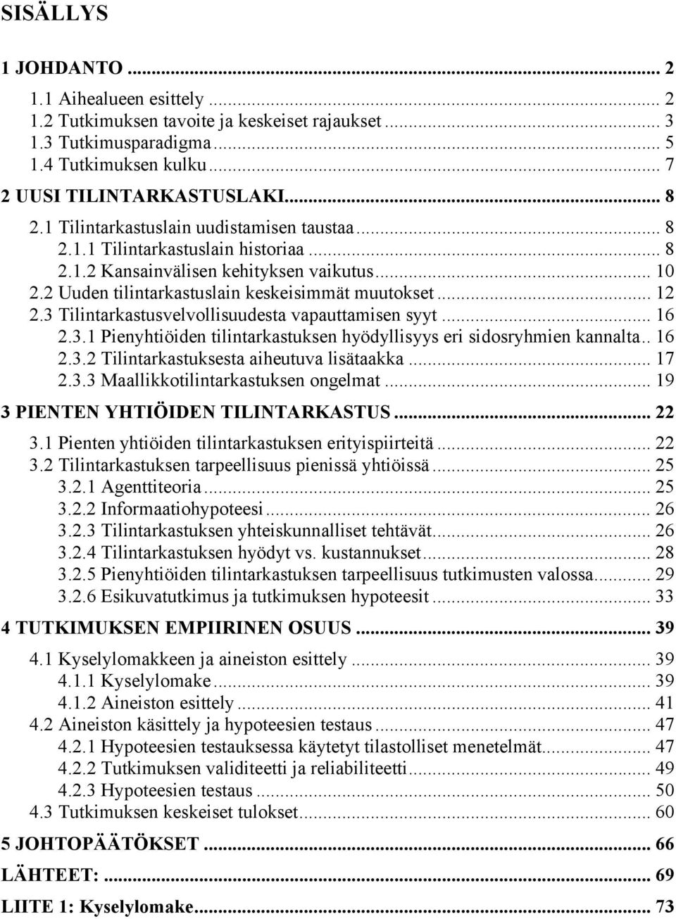 3 Tilintarkastusvelvollisuudesta vapauttamisen syyt... 16 2.3.1 Pienyhtiöiden tilintarkastuksen hyödyllisyys eri sidosryhmien kannalta.. 16 2.3.2 Tilintarkastuksesta aiheutuva lisätaakka... 17 2.3.3 Maallikkotilintarkastuksen ongelmat.