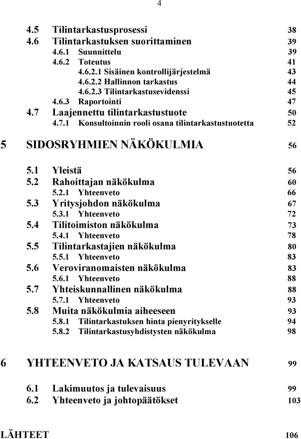 3 Yritysjohdon näkökulma 67 5.3.1 Yhteenveto 72 5.4 Tilitoimiston näkökulma 73 5.4.1 Yhteenveto 78 5.5 Tilintarkastajien näkökulma 80 5.5.1 Yhteenveto 83 5.6 Veroviranomaisten näkökulma 83 5.6.1 Yhteenveto 88 5.