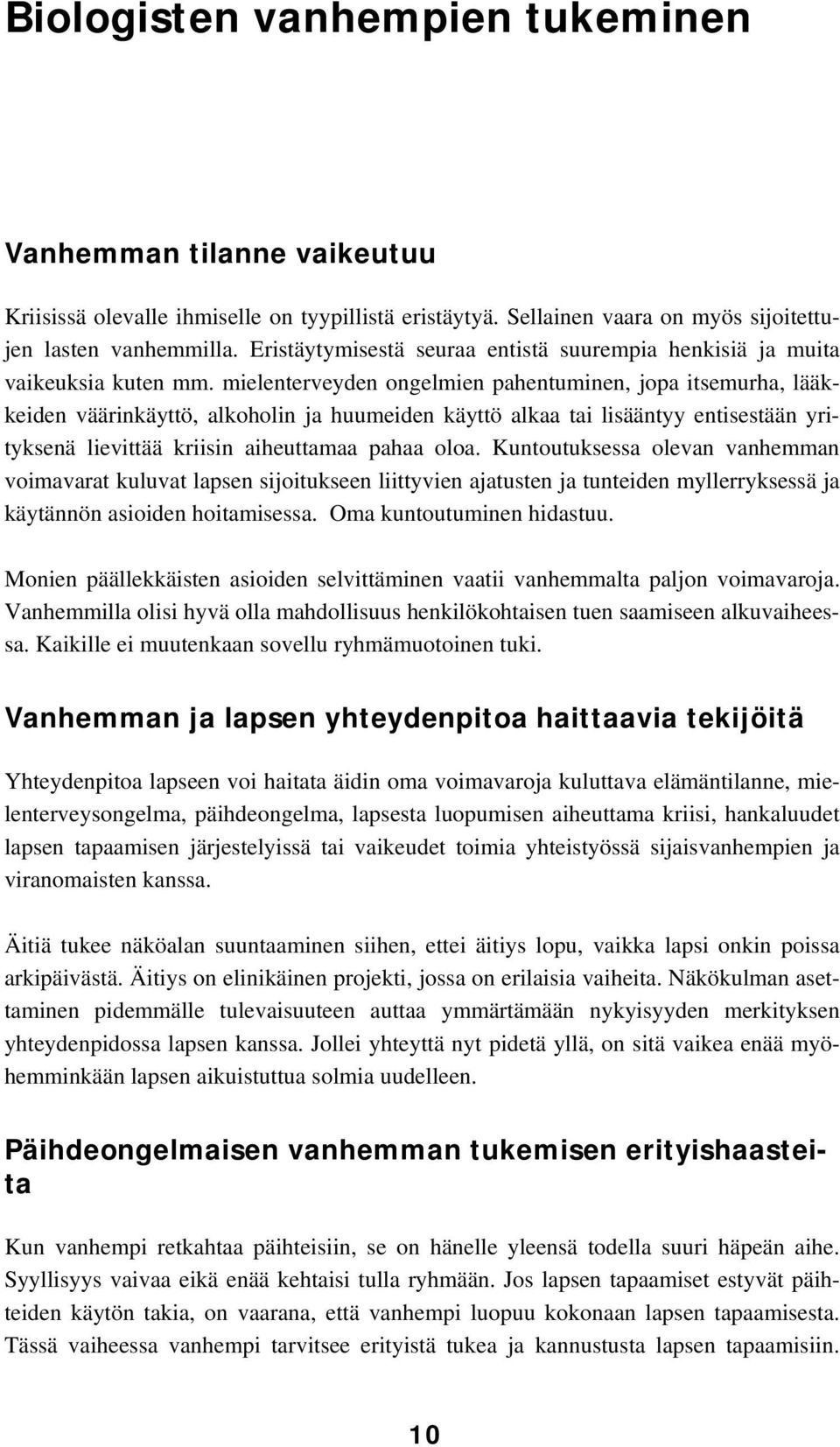 mielenterveyden ongelmien pahentuminen, jopa itsemurha, lääkkeiden väärinkäyttö, alkoholin ja huumeiden käyttö alkaa tai lisääntyy entisestään yrityksenä lievittää kriisin aiheuttamaa pahaa oloa.