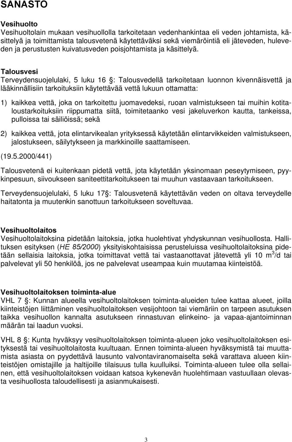 Talousvesi Terveydensuojelulaki, 5 luku 16 : Talousvedellä tarkoitetaan luonnon kivennäisvettä ja lääkinnällisiin tarkoituksiin käytettävää vettä lukuun ottamatta: 1) kaikkea vettä, joka on