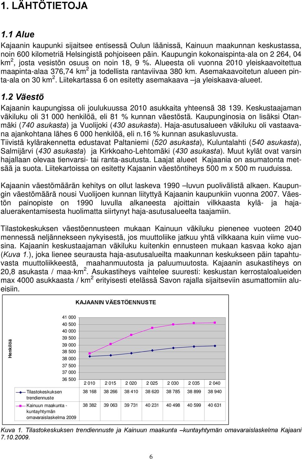 Asemakaavoitetun alueen pinta-ala on 30 km 2. Liitekartassa 6 on esitetty asemakaava ja yleiskaava-alueet. 1.2 Väestö Kajaanin kaupungissa oli joulukuussa 2010 asukkaita yhteensä 38 139.