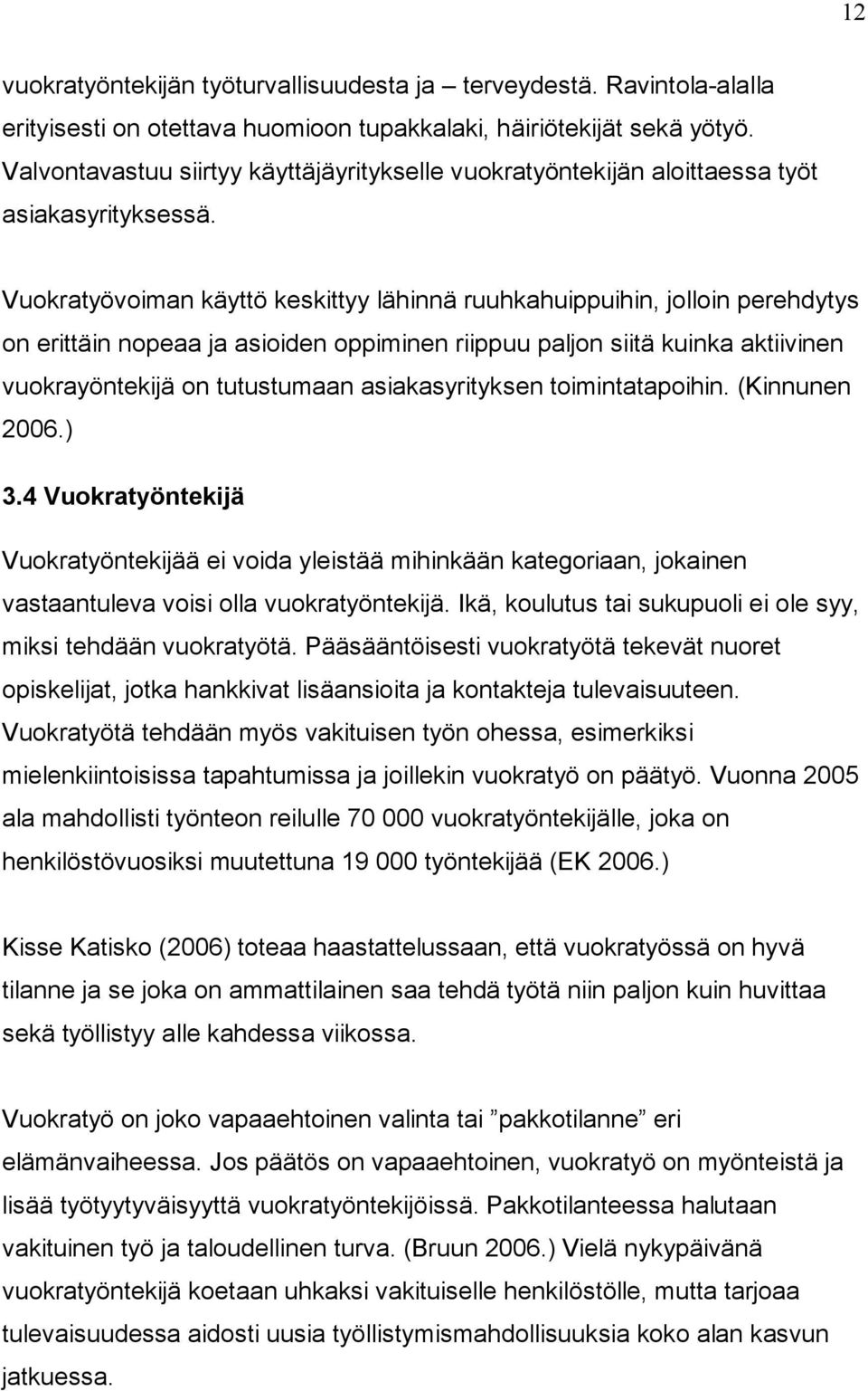 Vuokratyövoiman käyttö keskittyy lähinnä ruuhkahuippuihin, jolloin perehdytys on erittäin nopeaa ja asioiden oppiminen riippuu paljon siitä kuinka aktiivinen vuokrayöntekijä on tutustumaan