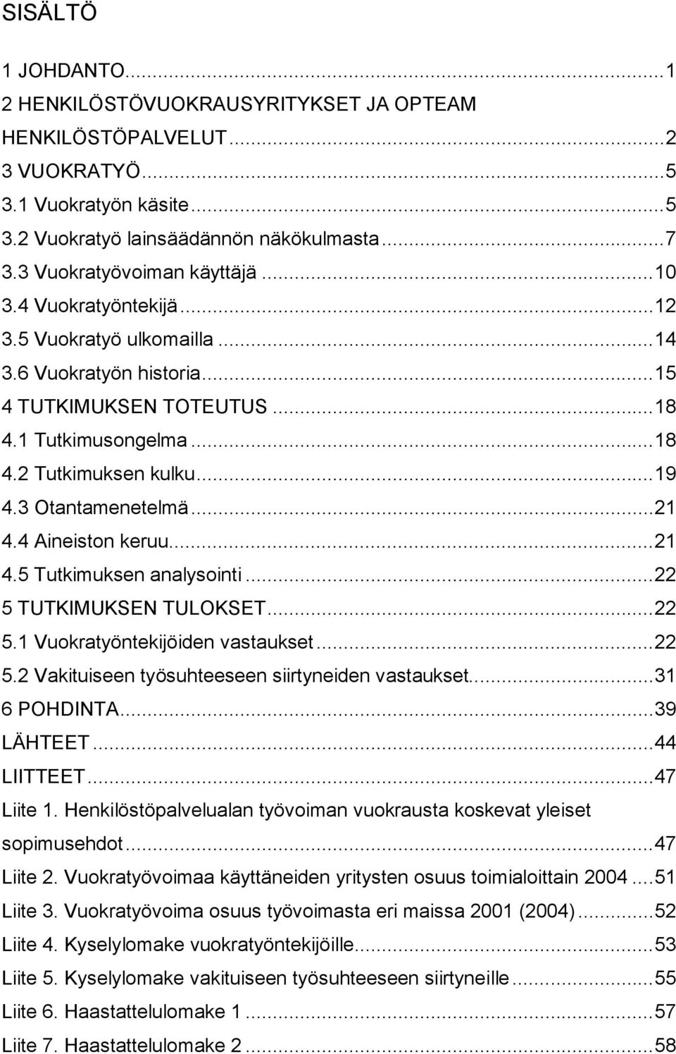 3 Otantamenetelmä...21 4.4 Aineiston keruu...21 4.5 Tutkimuksen analysointi...22 5 TUTKIMUKSEN TULOKSET...22 5.1 Vuokratyöntekijöiden vastaukset...22 5.2 Vakituiseen työsuhteeseen siirtyneiden vastaukset.