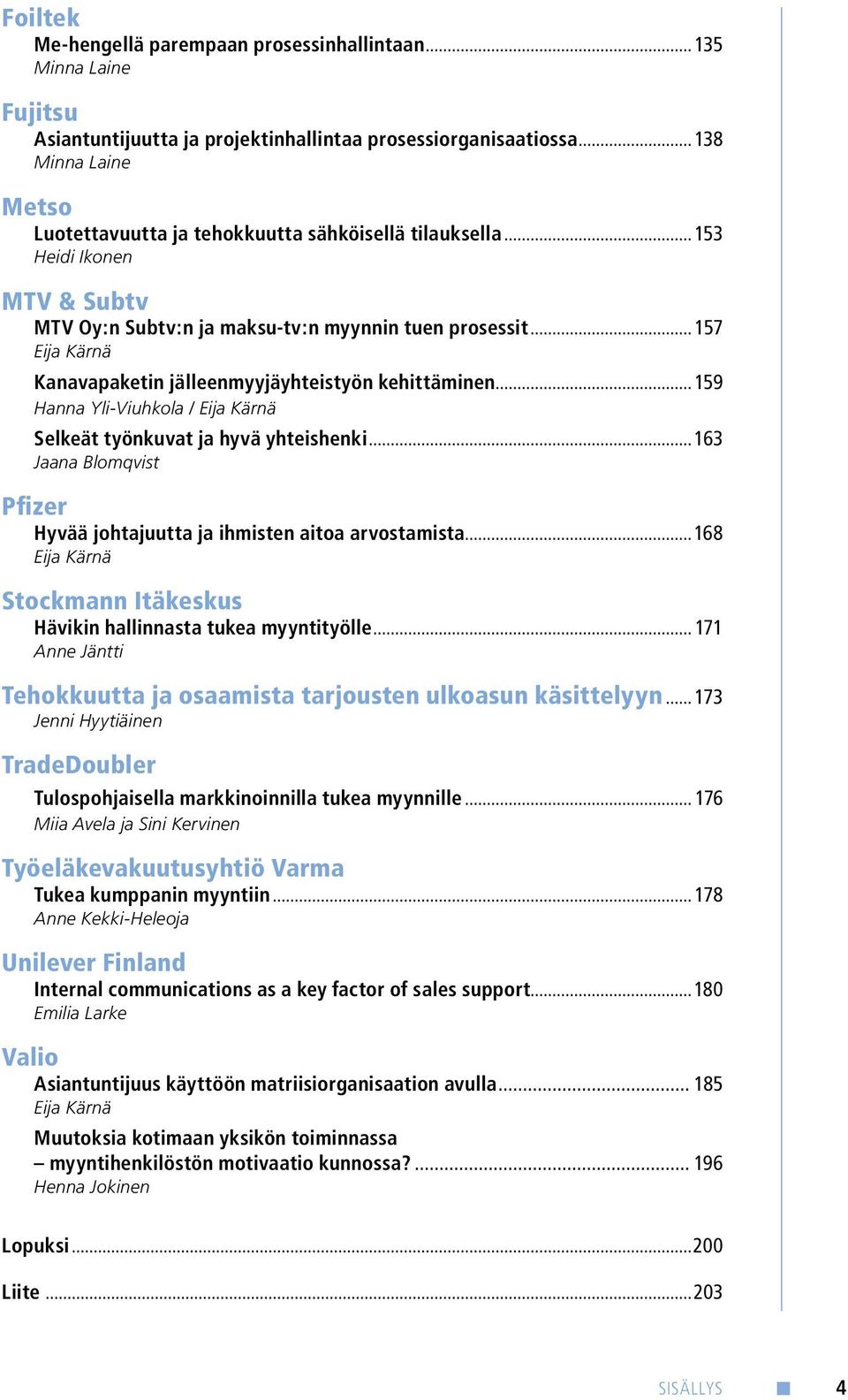 .. 157 Eija Kärnä Kanavapaketin jälleenmyyjäyhteistyön kehittäminen... 159 Hanna Yli-Viuhkola / Eija Kärnä Selkeät työnkuvat ja hyvä yhteishenki.