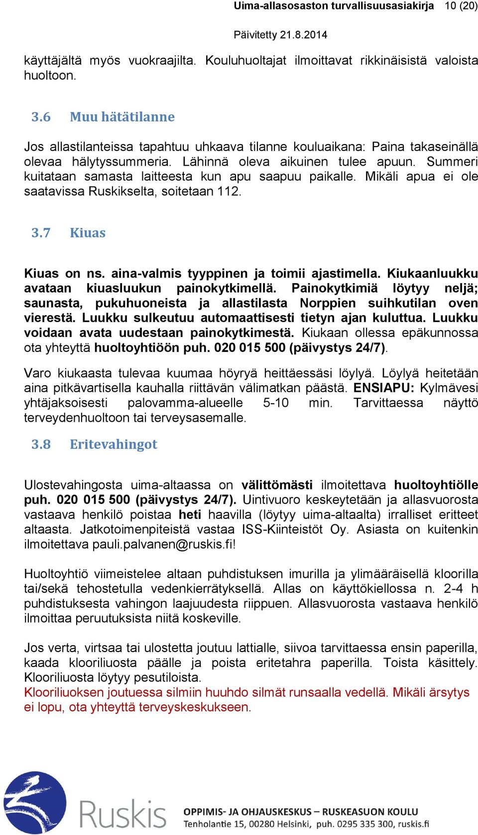 Summeri kuitataan samasta laitteesta kun apu saapuu paikalle. Mikäli apua ei ole saatavissa Ruskikselta, soitetaan 112. 3.7 Kiuas Kiuas on ns. aina-valmis tyyppinen ja toimii ajastimella.