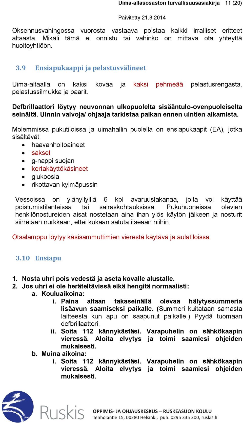 9 Ensiapukaappi ja pelastusvälineet Uima-altaalla on kaksi kovaa ja kaksi pehmeää pelastusrengasta, pelastussilmukka ja paarit.